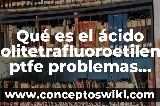 Que es la urea creatinina y acido urico 6 Qué es el ácido politetrafluoroetileno ptfe problemas en la salud