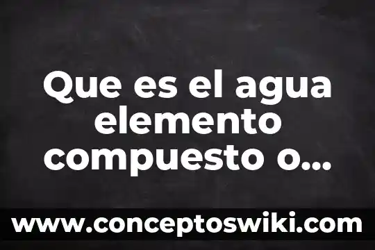 Azúcar que es elemento compuesto o mezcla 4 Que es el agua elemento compuesto o mezcla