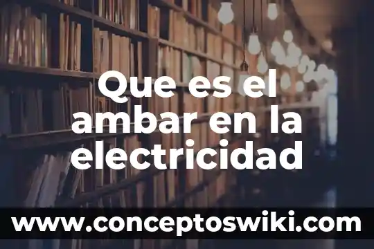 Qué es un esquema de electricidad 4 Que es el ambar en la electricidad