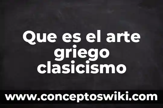 Que es considerado un arte 5 Que es el arte griego clasicismo