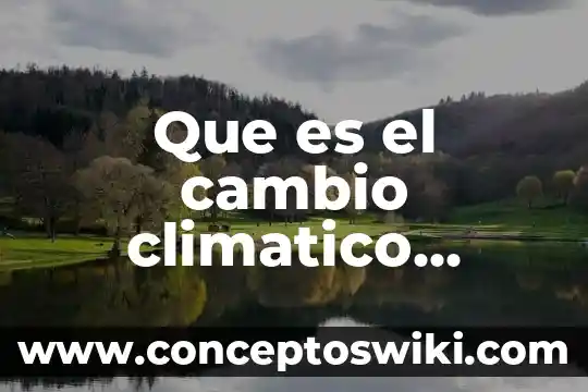 ¿Qué es el cambio climático? Muchas respuestas cortas 3 Que es el cambio climatico reportaje