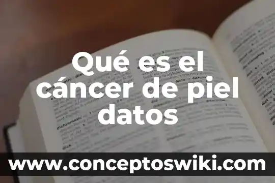 ¿Qué es el cáncer y su importancia? 3 Qué es el cáncer de piel datos