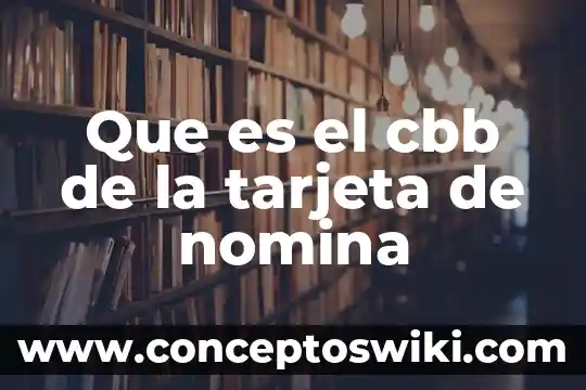 Que es y para que sirve la nomina 5 Que es el cbb de la tarjeta de nomina