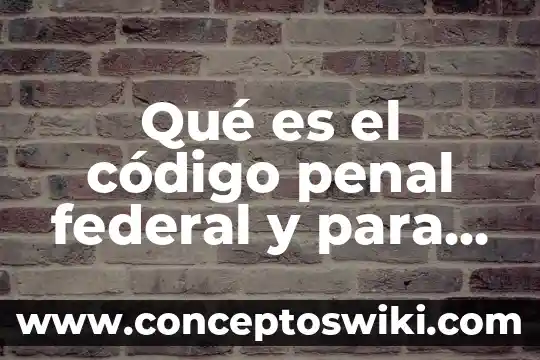 Que es una ley federal unam 6 Qué es el código penal federal y para qué sirve