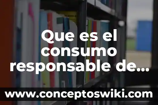 Que es el consumo interno 3 Que es el consumo responsable de productos