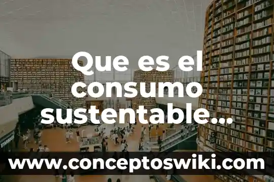 Que es la relevancia del problema del consumo de alcohol 8 Que es el consumo sustentable ejemplos