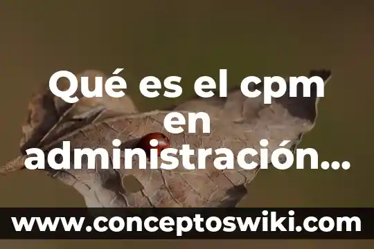 Qué es la administración ci 6 Qué es el cpm en administración de proyectos