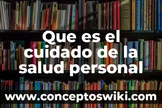 Qué es el cuidado según la etimología 3 Que es el cuidado de la salud personal
