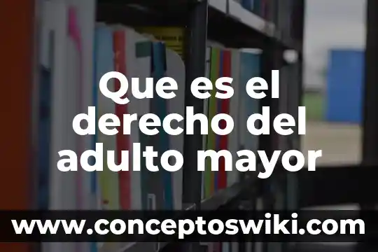 Que es fuerza mayor o el caso fortuito en derecho 5 Que es el derecho del adulto mayor