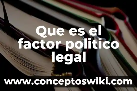 Que es un estudio legal 8 Que es el factor politico legal