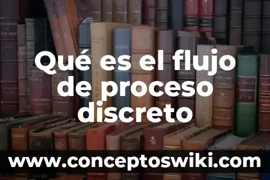 Qué es el proceso de marchitación 6 Qué es el flujo de proceso discreto