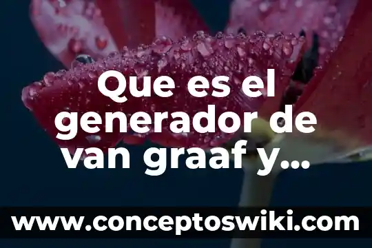 Ludwig Van Beethoven por que es importante 5 Que es el generador de van graaf y como funciona