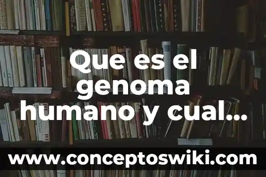 Que es el proyecto educati y cual es su fin 6 Que es el genoma humano y cual es su importancia