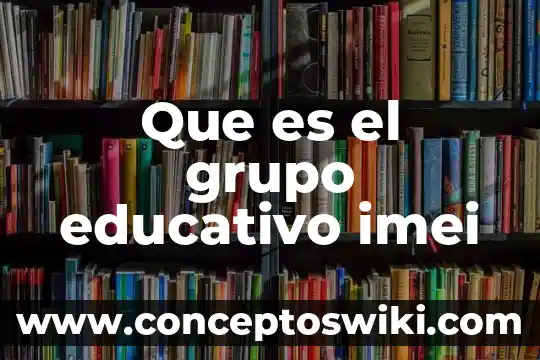 Imei celular para que es 4 Que es el grupo educativo imei
