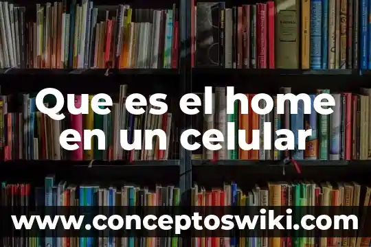 Para que es util un celular 4 Que es el home en un celular
