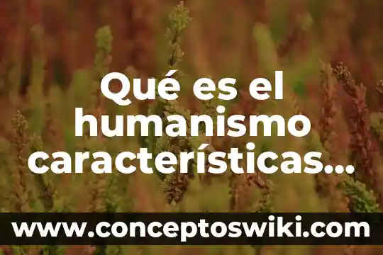 Qué es la historia 3 Qué es el humanismo características culturales historia