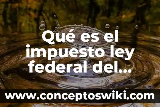 Que es la ley federal de correduria publica 3 Qué es el impuesto ley federal del trabajo