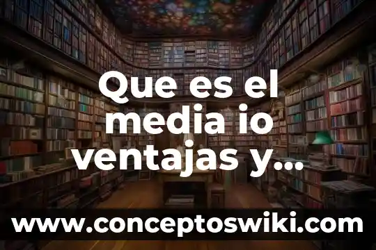 Que es el software libre ventajas y desventajas 7 Que es el media io ventajas y desventajas