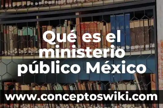 Que es una fiscalía del ministerio público 5 Qué es el ministerio público México