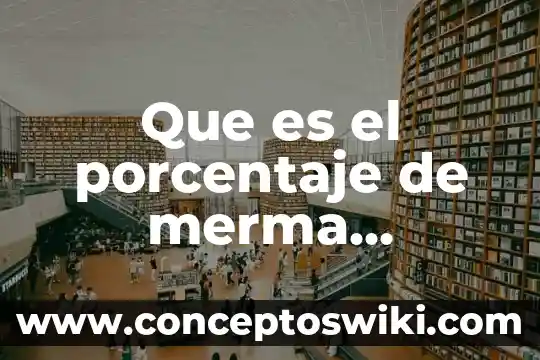 Que es una merma unam 5 Que es el porcentaje de merma definicion