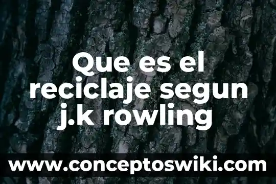 Por que es importante el reciclaje 5 Que es el reciclaje segun j.k rowling