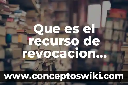 Que es revocacion en materia civil 5 Que es el recurso de revocacion como medio de defensa