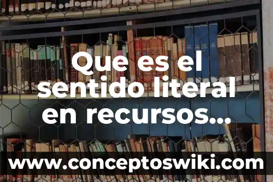 Que es significado literal y figurado 7 Que es el sentido literal en recursos literarios