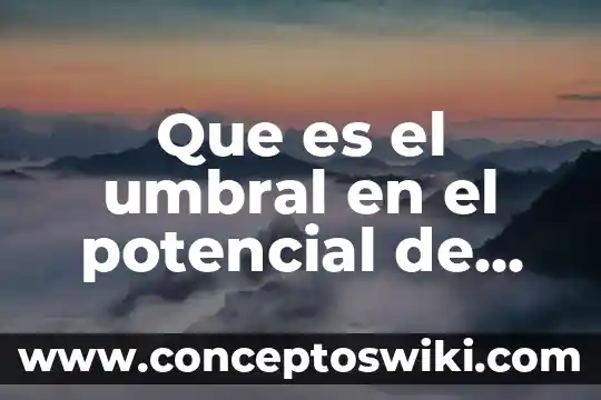 Que es un accion para coadyuvar con el cumplimiento 7 Que es el umbral en el potencial de accion