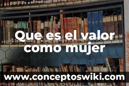 Que es una mujer virtuosa segun la biblia 5 Que es el valor como mujer