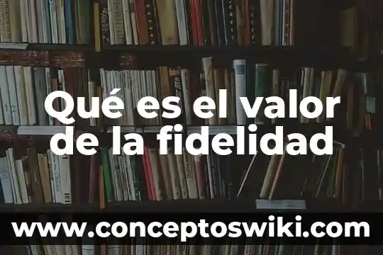Fidelidad, cómo se puede saber que es verdad 3 Qué es el valor de la fidelidad