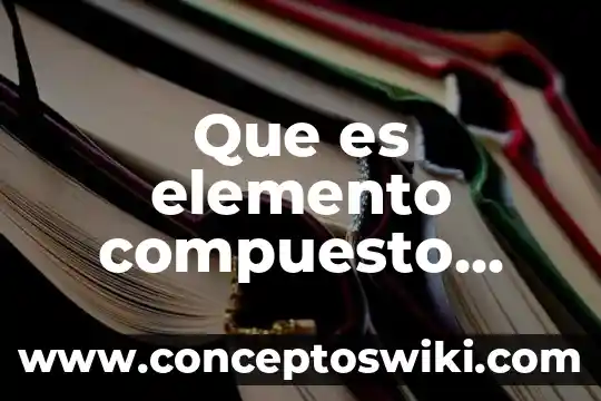 Como sabes que es una sustancia es un compuesto 6 Que es elemento compuesto quimico
