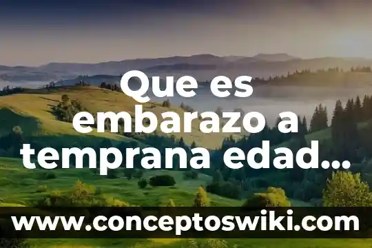 Que es el embarazo a temprana edad definicion 8 Que es embarazo a temprana edad causas y consecuencias