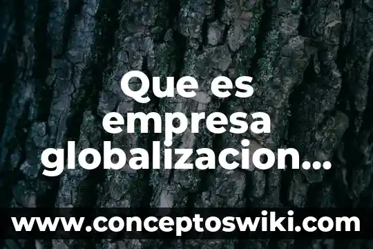 Qué es la globalización de las tecnologías 7 Que es empresa globalizacion cultural