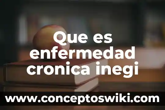 Que es la cronica documental 5 Que es enfermedad cronica inegi