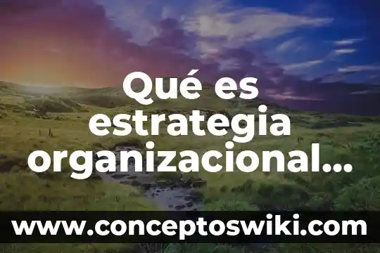 Que es comportamiento y desarrollo organizacional 8 Qué es estrategia organizacional según