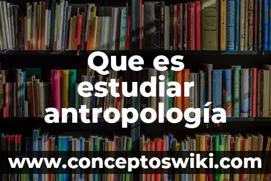 Por que es importante estudiar la etimología 7 Que es estudiar antropología