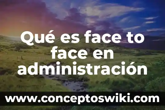Administration to administration que es 6 Qué es face to face en administración
