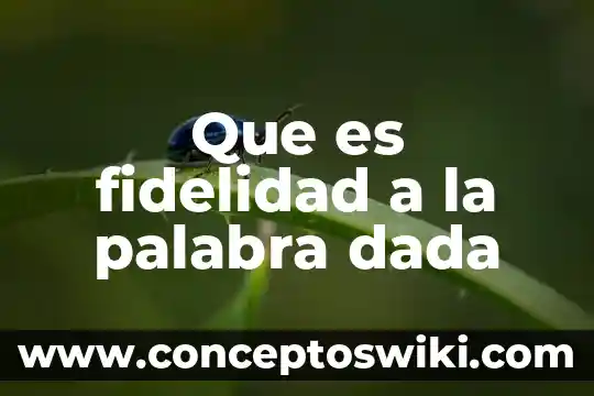 Fidelidad, cómo se puede saber que es verdad 4 Que es fidelidad a la palabra dada