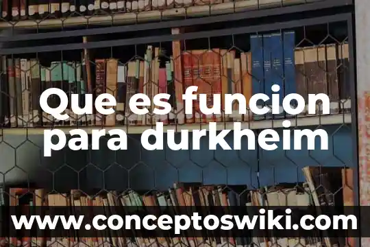 Qué es la sociología según Emile Durkheim 4 Que es funcion para durkheim