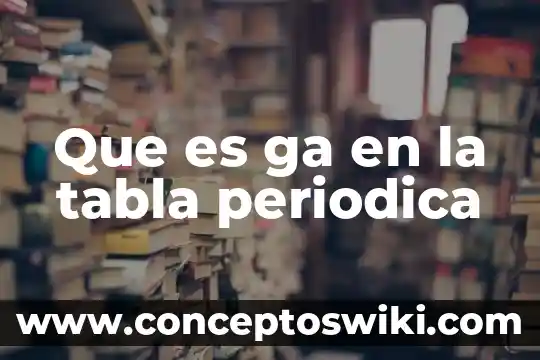Que es aql tabla 7 Que es ga en la tabla periodica