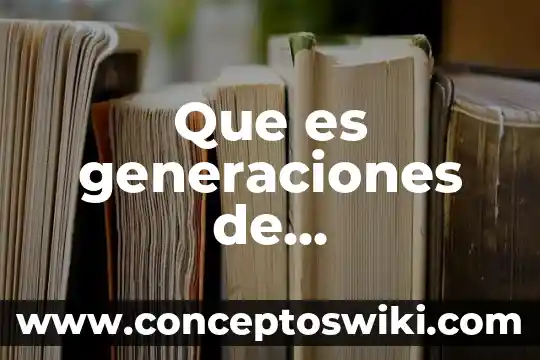 Que es generaciones segun autores 3 Que es generaciones de computadoras