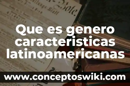 Que es innovacion y sus caracteristicas 6 Que es genero caracteristicas latinoamericanas