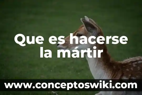 Que es cocnocimiwnto cientifico 5 Que es hacerse la mártir