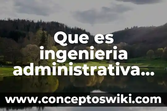 Que es conformacion de grupos afines 3 Que es ingenieria administrativa y afines