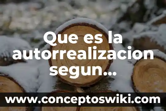Que es lo que habla maslow sobre el amor 6 Que es la autorrealizacion segun abraham maslow