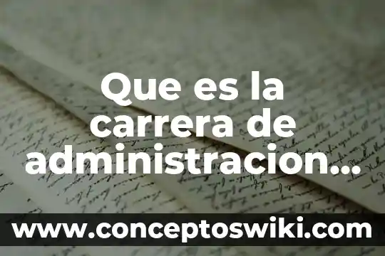 Qué es la administración ci 7 Que es la carrera de administracion de empresas