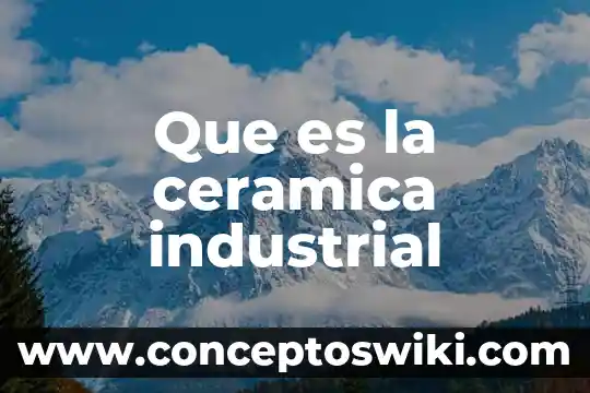 Que es administracion industrial y general 4 Que es la ceramica industrial