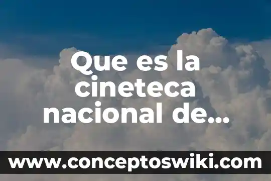 Que es plan nacional de accion ambiental 3 Que es la cineteca nacional de mexico