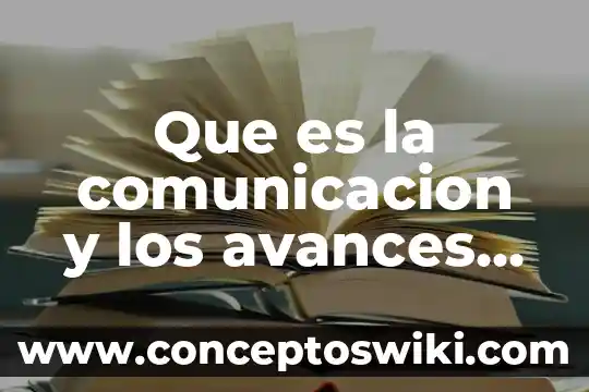 Que es el procesos tecnologicos 5 Que es la comunicacion y los avances tecnologicos de esta