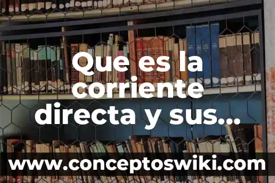Qué es la señal directa 4 Que es la corriente directa y sus usos